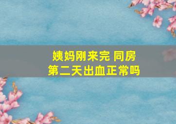 姨妈刚来完 同房第二天出血正常吗